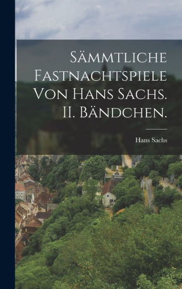 S?Mtliche Fastnachtspiele Von Hans Sachs. Ii. Bändchen. (German Edition)