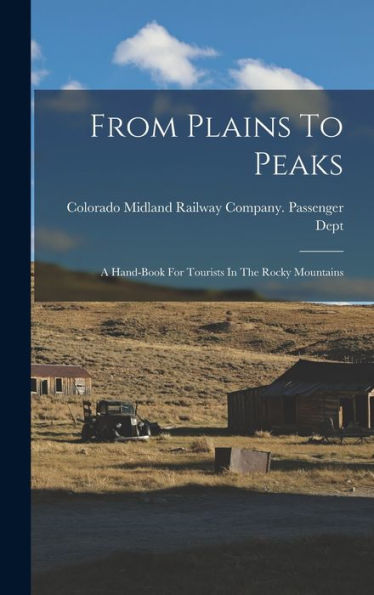 From Plains To Peaks: A Hand-Book For Tourists In The Rocky Mountains