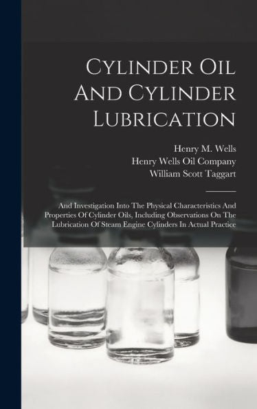 Cylinder Oil And Cylinder Lubrication: And Investigation Into The Physical Characteristics And Properties Of Cylinder Oils, Including Observations On ... Of Steam Engine Cylinders In Actual Practice