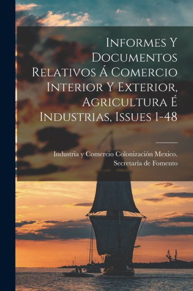 Informes Y Documentos Relativos ?Comercio Interior Y Exterior, Agricultura ?Industrias, Issues 1-48