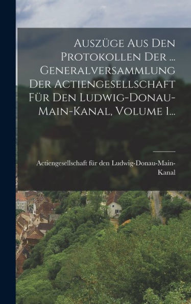 Ausz?E Aus Den Protokollen Der ... Generalversammlung Der Actiengesellschaft Für Den Ludwig-Donau-Main-Kanal, Volume 1... (German Edition)