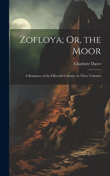 Zofloya; Or, The Moor: A Romance Of The Fifteenth Century. In Three Volumes
