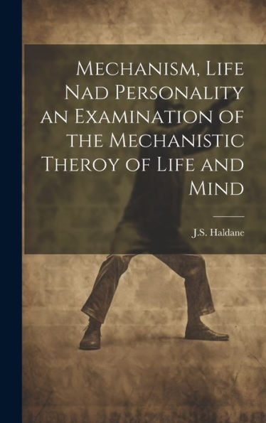 Mechanism, Life Nad Personality An Examination Of The Mechanistic Theroy Of Life And Mind