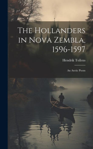 The Hollanders In Nova Zembla, 1596-1597: An Arctic Poem