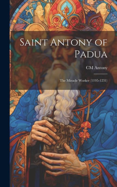 Saint Antony Of Padua: The Miracle Worker (1195-1231)