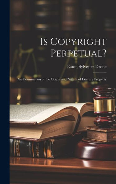 Is Copyright Perpetual?: An Examination Of The Origin And Nature Of Literary Property
