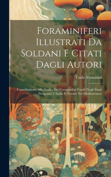 Foraminiferi Illustrati Da Soldani E Citati Dagli Autori: Contribuzione Allo Studio Dei Foraminiferi Fossili Negli Strati Neogenici D'Italia E Viventi Nel Mediterraneo (Italian Edition)