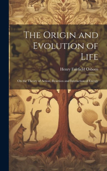 The Origin And Evolution Of Life: On The Theory Of Action, Reaction And Interaction Of Energy