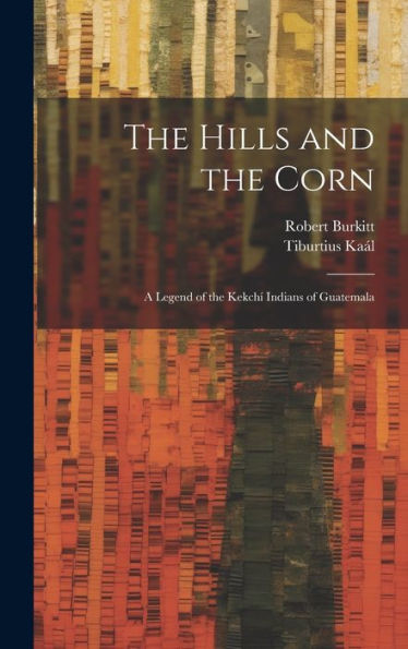 The Hills And The Corn: A Legend Of The Kekch?Indians Of Guatemala