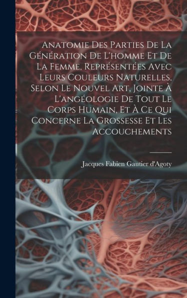 Anatomie Des Parties De La Génération De L'Homme Et De La Femme, Represent?S Avec Leurs Couleurs Naturelles, Selon Le Nouvel Art, Jointe ?... Et Les Accouchements (French Edition)