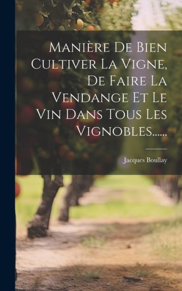 Manière De Bien Cultiver La Vigne, De Faire La Vendange Et Le Vin Dans Tous Les Vignobles...... (French Edition)