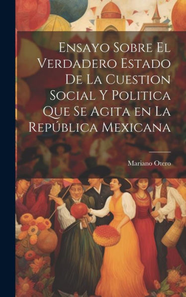 Ensayo Sobre El Verdadero Estado De La Cuestion Social Y Politica Que Se Agita En La Repu?Lica Mexicana (Spanish Edition)