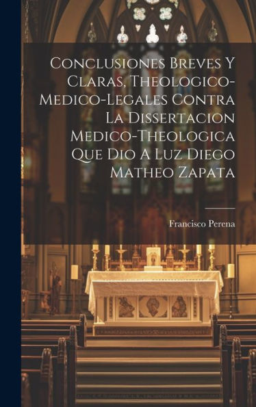 Conclusiones Breves Y Claras, Theologico-Medico-Legales Contra La Dissertacion Medico-Theologica Que Dio A Luz Diego Matheo Zapata (Spanish Edition)