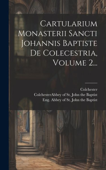 Cartularium Monasterii Sancti Johannis Baptiste De Colecestria, Volume 2... (Latin Edition)