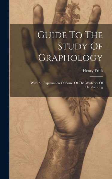 Guide To The Study Of Graphology: With An Explanation Of Some Of The Mysteries Of Handwriting