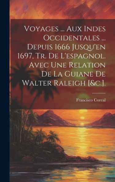 Voyages ... Aux Indes Occidentales ... Depuis 1666 Jusqu'En 1697, Tr. De L'Espagnol. Avec Une Relation De La Guiane De Walter Raleigh [&C.]. (French Edition)
