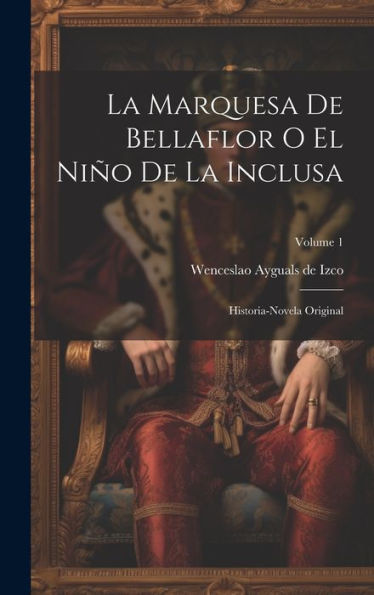 La Marquesa De Bellaflor O El Niño De La Inclusa: Historia-Novela Original; Volume 1 (Spanish Edition)