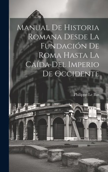 Manual De Historia Romana Desde La Fundación De Roma Hasta La Caída Del Imperio De Occidente (Spanish Edition)