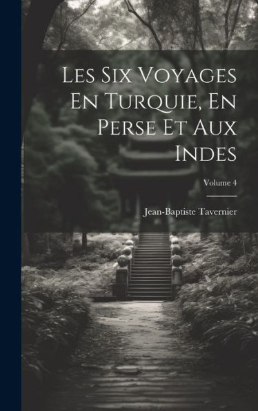 Les Six Voyages En Turquie, En Perse Et Aux Indes; Volume 4 (French Edition)