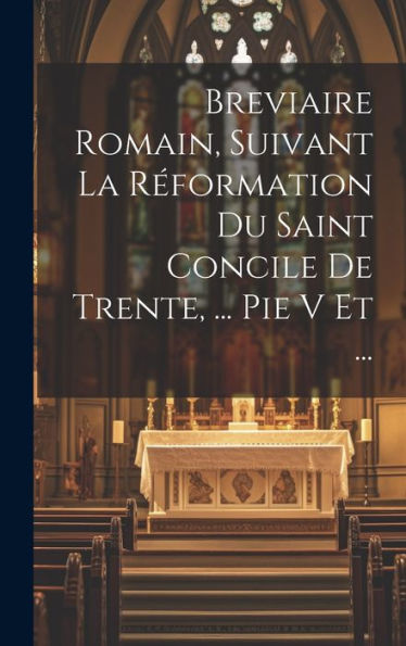 Breviaire Romain, Suivant La R?Ormation Du Saint Concile De Trente, ... Pie V Et ... (French Edition)