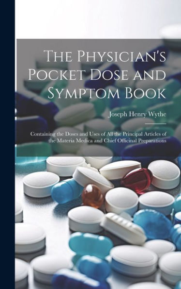 The Physician's Pocket Dose And Symptom Book: Containing The Doses And Uses Of All The Principal Articles Of The Materia Medica And Chief Officinal Preparations