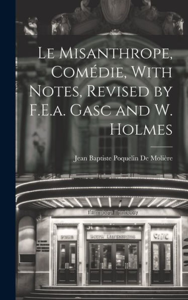 Le Misanthrope, Comédie, With Notes, Revised By F.E.A. Gasc And W. Holmes