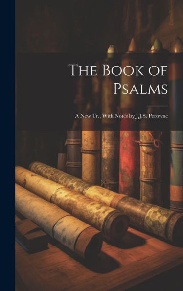 The Book Of Psalms; A New Tr., With Notes By J.J.S. Perowne