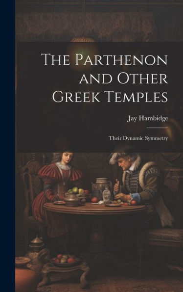 The Parthenon And Other Greek Temples; Their Dynamic Symmetry