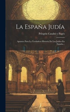 La España Judía: Apuntes Para La Verdadera Historia De Los Judios En España... (Spanish Edition)