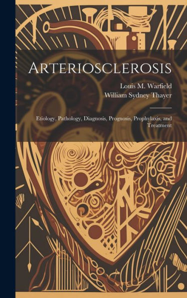 Arteriosclerosis: Etiology, Pathology, Diagnosis, Prognosis, Prophylaxis, And Treatment