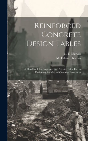 Reinforced Concrete Design Tables: A Handbook For Engineers And Architects For Use In Designing Reinforced Concrete Structures