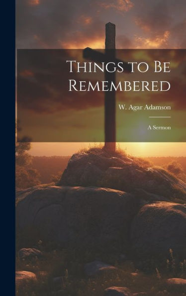 Things To Be Remembered [Microform]: A Sermon