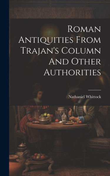 Roman Antiquities From Trajan's Column And Other Authorities