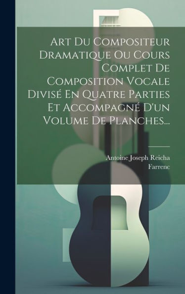 Art Du Compositeur Dramatique Ou Cours Complet De Composition Vocale Divis?En Quatre Parties Et Accompagn?D'Un Volume De Planches... (French Edition)