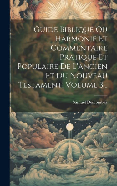 Guide Biblique Ou Harmonie Et Commentaire Pratique Et Populaire De L'Ancien Et Du Nouveau Testament, Volume 3... (French Edition)