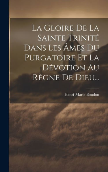 La Gloire De La Sainte Trinit?Dans Les ?Es Du Purgatoire Et La D?Otion Au R?Ne De Dieu... (French Edition)