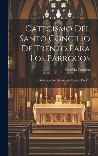 Catecismo Del Santo Concilio De Trento Para Los Párrocos: Ordenado Por Disposición De San Pio V... (Latin Edition)