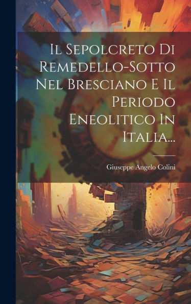 Il Sepolcreto Di Remedello-Sotto Nel Bresciano E Il Periodo Eneolitico In Italia... (Italian Edition)