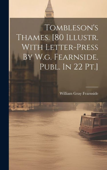 Tombleson's Thames. [80 Illustr. With Letter-Press By W.G. Fearnside. Publ. In 22 Pt.]