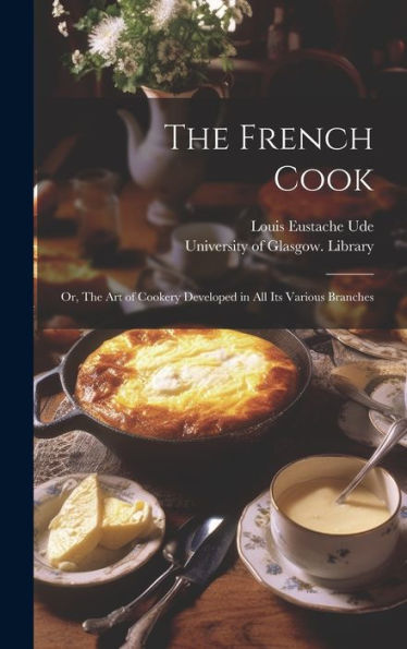 The French Cook [Electronic Resource]: Or, The Art Of Cookery Developed In All Its Various Branches