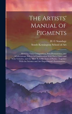 The Artists' Manual Of Pigments: Showing Their Composition, Non-Permanency, And Adulterations, Effects In Combination With Each Other And With ... Science And Art Department's Examination...