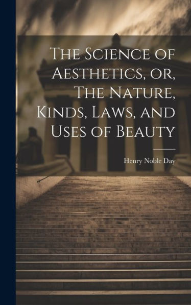 The Science Of Aesthetics, Or, The Nature, Kinds, Laws, And Uses Of Beauty