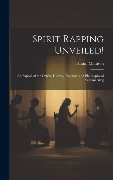 Spirit Rapping Unveiled!: An Expos?Of The Origin, History, Theology And Philosophy Of Certain Alleg