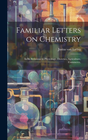 Familiar Letters On Chemistry: In Its Relations To Physiology, Dietetics, Agriculture, Commerce,