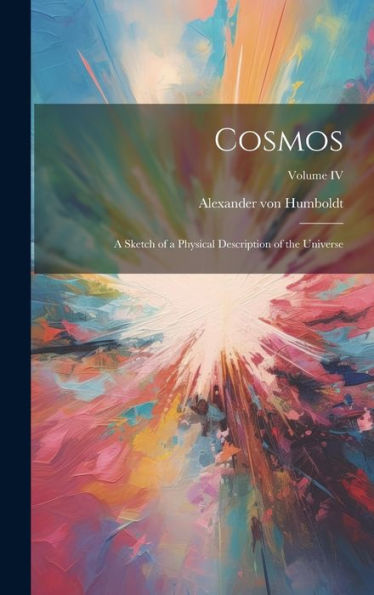 Cosmos: A Sketch Of A Physical Description Of The Universe; Volume Iv