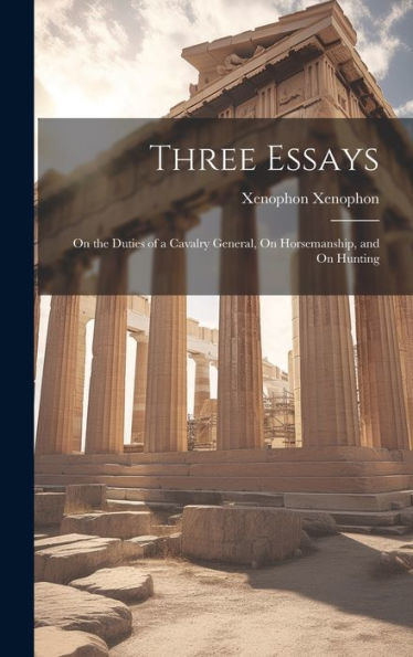Three Essays: On The Duties Of A Cavalry General, On Horsemanship, And On Hunting