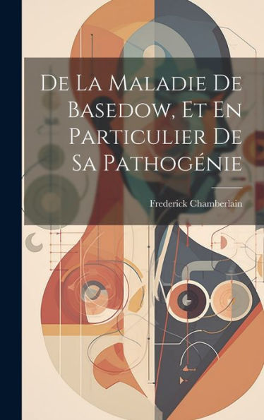 De La Maladie De Basedow, Et En Particulier De Sa Pathogénie (French Edition)