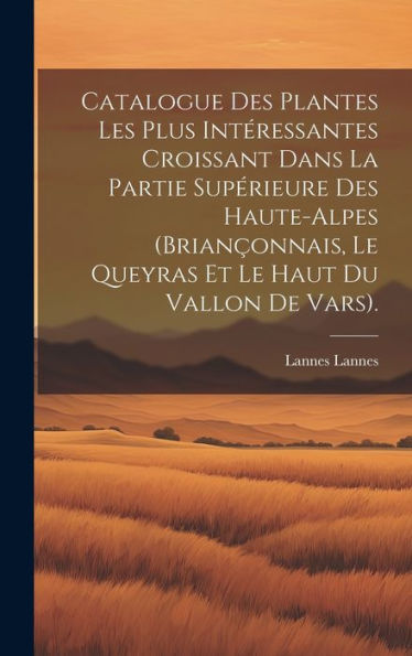 Catalogue Des Plantes Les Plus Intéressantes Croissant Dans La Partie Supérieure Des Haute-Alpes (Briançonnais, Le Queyras Et Le Haut Du Vallon De Vars). (French Edition)