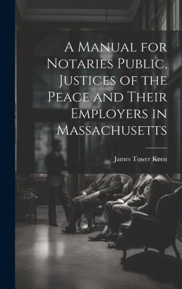 A Manual For Notaries Public, Justices Of The Peace And Their Employers In Massachusetts