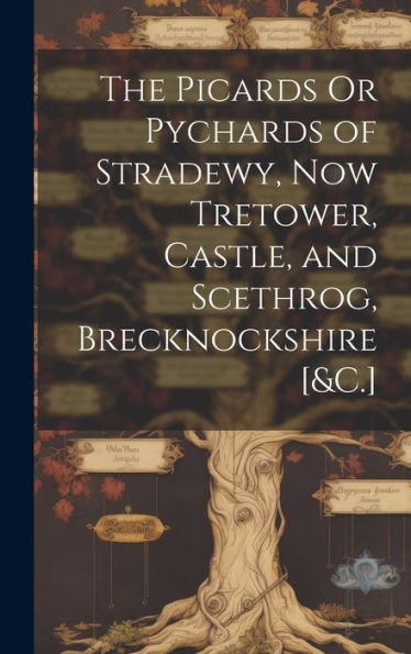 The Picards Or Pychards Of Stradewy, Now Tretower, Castle, And Scethrog, Brecknockshire [&C.]